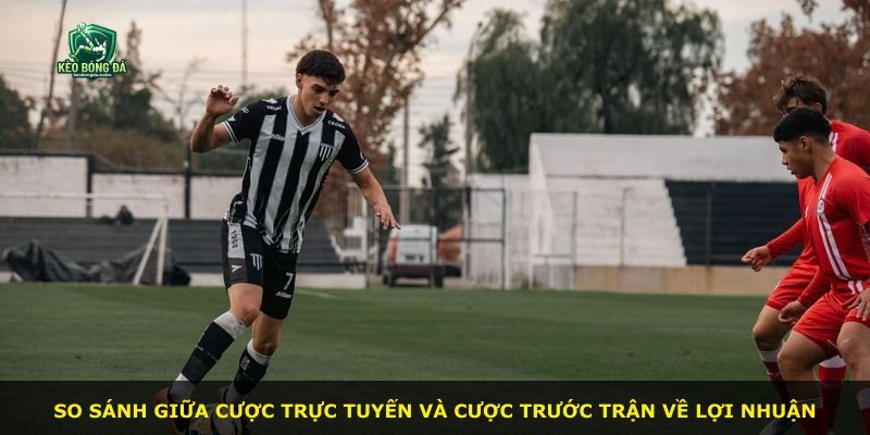 So sánh giữa cược trực tuyến và cược trước trận về lợi nhuận