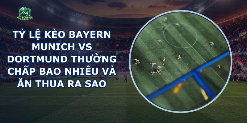 Tỷ Lệ Kèo Bayern Munich Vs Dortmund