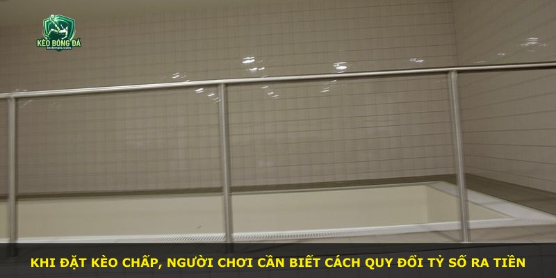 Khi đặt kèo chấp, người chơi cần biết cách quy đổi tỷ số ra tiền