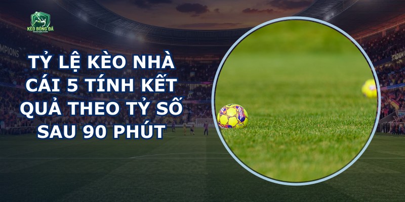 Tỷ Lệ Kèo Nhà Cái 5