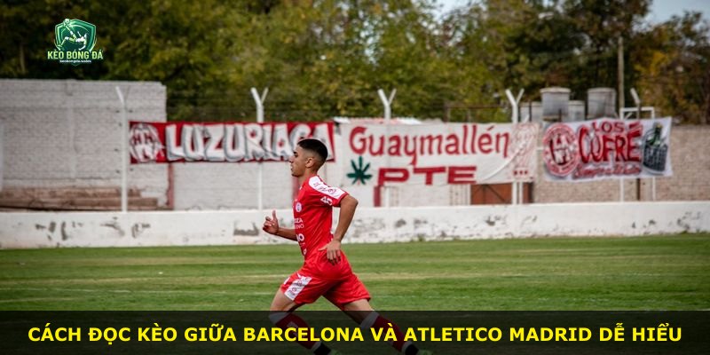 Cách đọc kèo giữa Barcelona và Atletico Madrid dễ hiểu