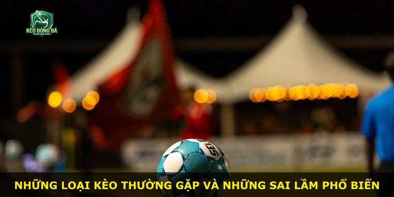 Những loại kèo thường gặp và những sai lầm phổ biến